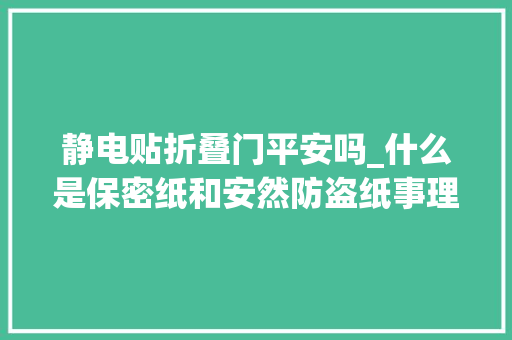 静电贴折叠门平安吗_什么是保密纸和安然防盗纸事理是什么有哪些种类