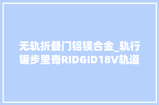 无轨折叠门铝镁合金_轨行锯步里奇RIDGID18V轨道锯赏析