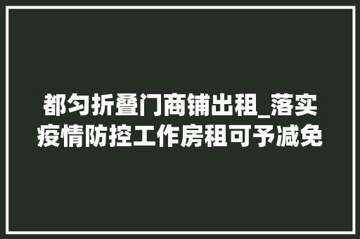 都匀折叠门商铺出租_落实疫情防控工作房租可予减免平易近法典案例普法