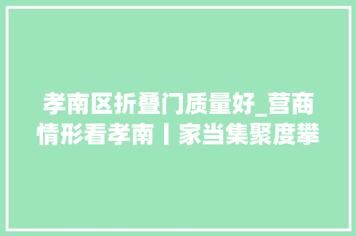 孝南区折叠门质量好_营商情形看孝南丨家当集聚度攀升至全国同业业首位孝南加快培植纸卫品现代化家当体系