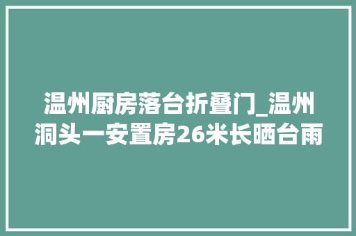 温州厨房落台折叠门_温州洞头一安置房26米长晒台雨篷垮塌事件责任谁来担