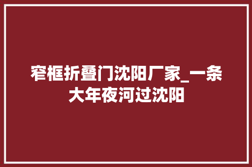 窄框折叠门沈阳厂家_一条大年夜河过沈阳