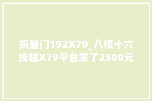 折叠门192X79_八核十六线程X79平台来了2500元守望先锋主机设备