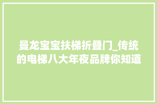 曼龙宝宝扶梯折叠门_传统的电梯八大年夜品牌你知道几个