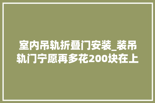 室内吊轨折叠门安装_装吊轨门宁愿再多花200块在上面加个窗帘盒难怪比我家的好看