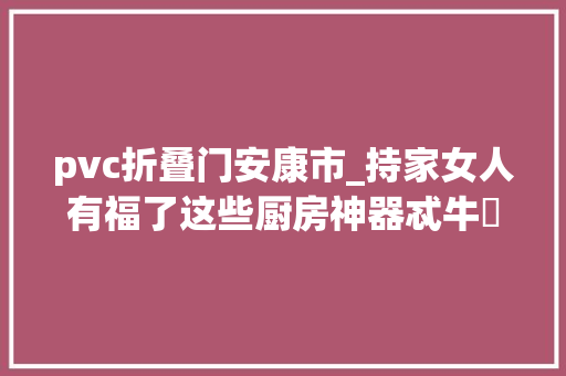 pvc折叠门安康市_持家女人有福了这些厨房神器忒牛犇买回家不吃亏也不吃灰