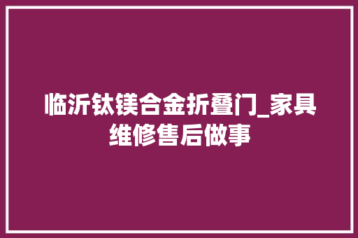 临沂钛镁合金折叠门_家具维修售后做事