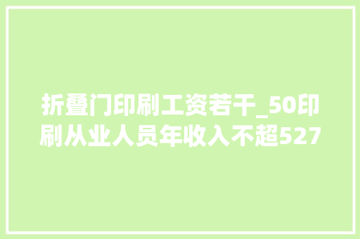 折叠门印刷工资若干_50印刷从业人员年收入不超527万元最低工资标准出炉