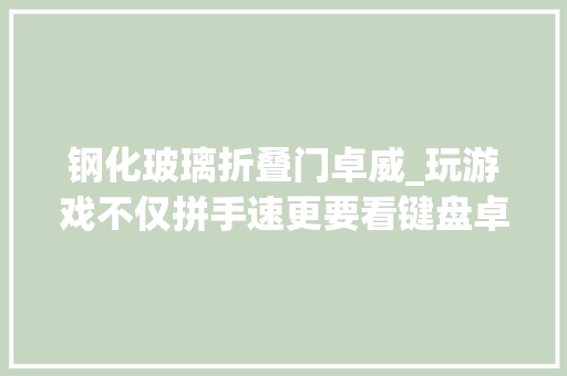 钢化玻璃折叠门卓威_玩游戏不仅拼手速更要看键盘卓威CELERITASⅡ体验评测