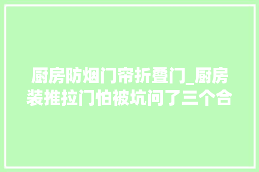 厨房防烟门帘折叠门_厨房装推拉门怕被坑问了三个合肥师傅都说这样选最好防水防烟