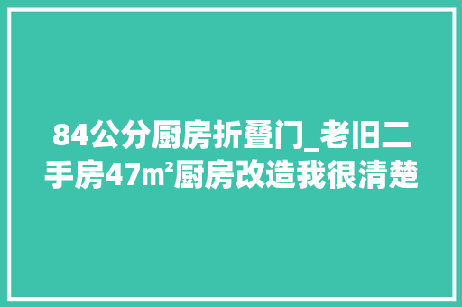 84公分厨房折叠门_老旧二手房47㎡厨房改造我很清楚想要的是什么附清单