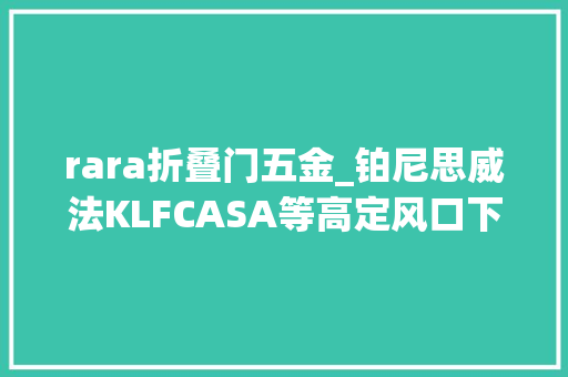 rara折叠门五金_铂尼思威法KLFCASA等高定风口下谁能加冕为王