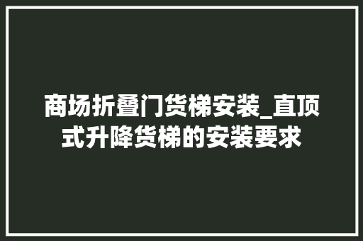 商场折叠门货梯安装_直顶式升降货梯的安装要求
