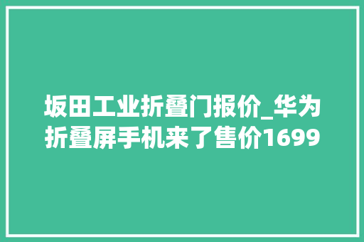 坂田工业折叠门报价_华为折叠屏手机来了售价16999元推5G工业模组芯片输出5G技能