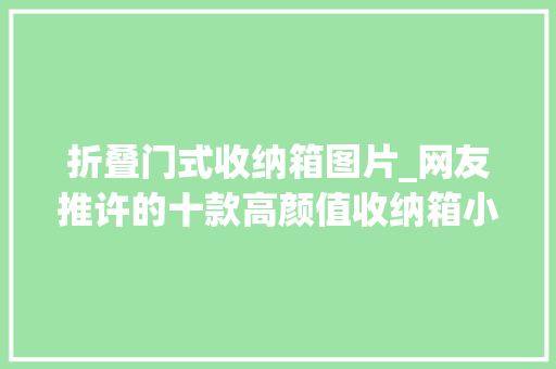 折叠门式收纳箱图片_网友推许的十款高颜值收纳箱小裂痕都能塞下你敢信
