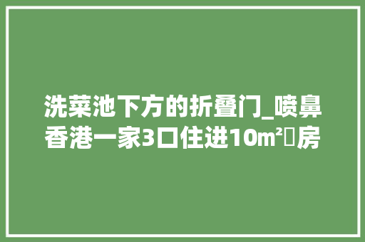 洗菜池下方的折叠门_喷鼻香港一家3口住进10㎡劏房空间虽小功能完好逼仄蜗居也很温馨