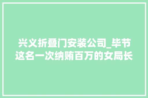 兴义折叠门安装公司_毕节这名一次纳贿百万的女局长获刑五年半法庭上她放声大年夜哭