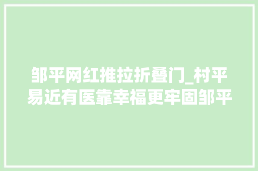 邹平网红推拉折叠门_村平易近有医靠幸福更牢固邹平市焦桥中央卫生院加快推进村级卫生室改造提升