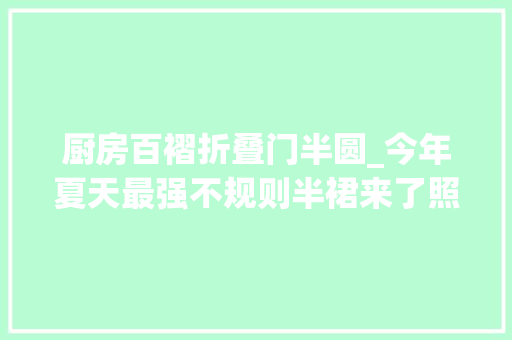 厨房百褶折叠门半圆_今年夏天最强不规则半裙来了照着穿回头率爆棚