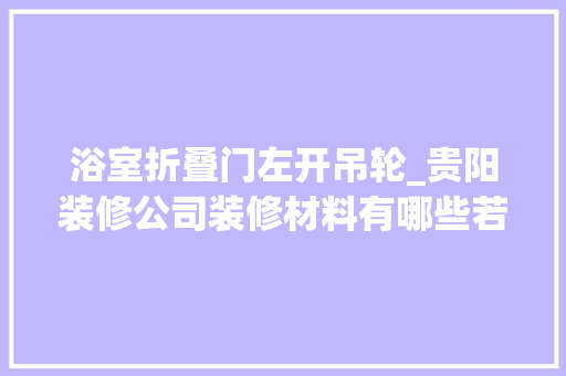 浴室折叠门左开吊轮_贵阳装修公司装修材料有哪些若何进行购买