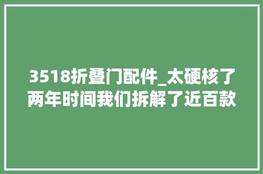 3518折叠门配件_太硬核了两年时间我们拆解了近百款氮化镓快充