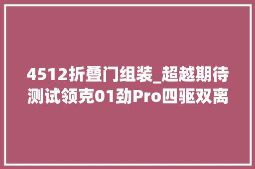 4512折叠门组装_超越期待测试领克01劲Pro四驱双离合
