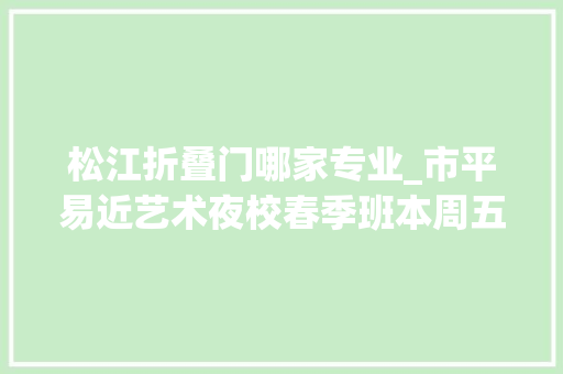 松江折叠门哪家专业_市平易近艺术夜校春季班本周五开启招生松江有这些课程→