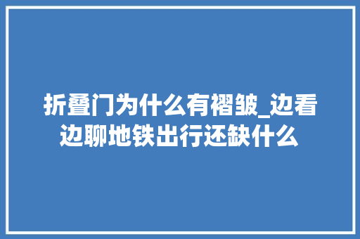 折叠门为什么有褶皱_边看边聊地铁出行还缺什么