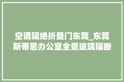 空调隔绝折叠门东莞_东莞斯蒂恩办公室全景玻璃隔断的隔音隔热机能