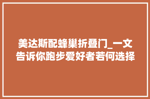 美达斯配蜂巢折叠门_一文告诉你跑步爱好者若何选择适合自己的耐克阿迪达斯跑鞋