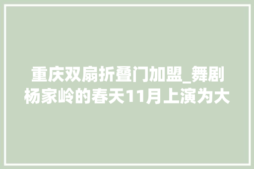 重庆双扇折叠门加盟_舞剧杨家岭的春天11月上演为大年夜戏看北京展演季开幕