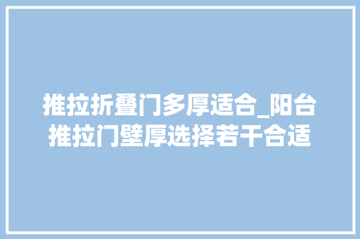 推拉折叠门多厚适合_阳台推拉门壁厚选择若干合适