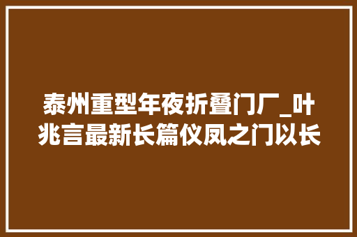 泰州重型年夜折叠门厂_叶兆言最新长篇仪凤之门以长江视野更新南京书写