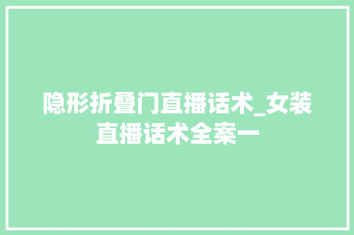 隐形折叠门直播话术_女装直播话术全案一