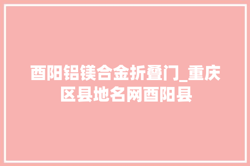 酉阳铝镁合金折叠门_重庆区县地名网酉阳县