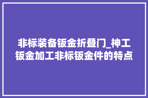 非标装备钣金折叠门_神工钣金加工非标钣金件的特点及加工方法