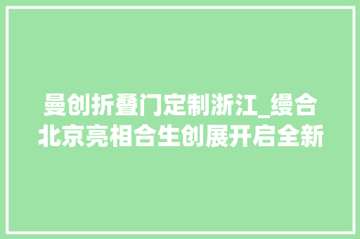 曼创折叠门定制浙江_缦合北京亮相合生创展开启全新计策构造