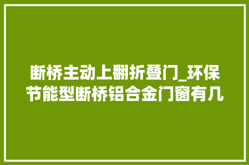 断桥主动上翻折叠门_环保节能型断桥铝合金门窗有几种