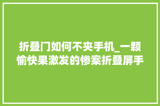 折叠门如何不夹手机_一颗愉快果激发的惨案折叠屏手机若何保护