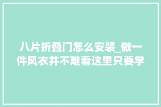 八片折叠门怎么安装_做一件风衣并不难看这里只要学会这几个简单的步骤就能轻松做