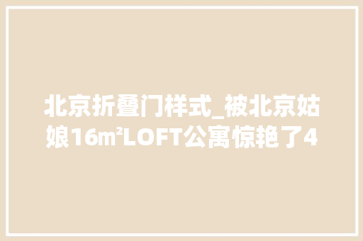 北京折叠门样式_被北京姑娘16㎡LOFT公寓惊艳了42米层高二楼切隔奥妙又实用