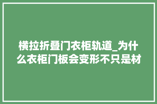 横拉折叠门衣柜轨道_为什么衣柜门板会变形不只是材质问题这3点也很重要