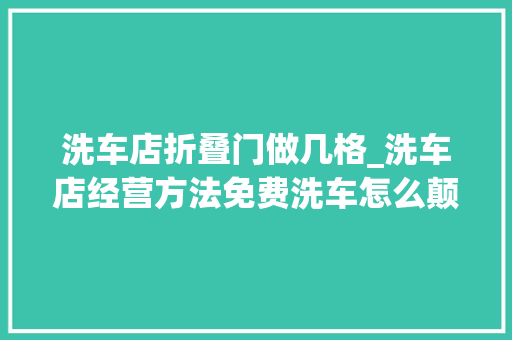 洗车店折叠门做几格_洗车店经营方法免费洗车怎么颠覆全体行业年利润跨越500万