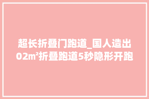 超长折叠门跑道_国人造出02㎡折叠跑道5秒隐形开跑一夏瘦三圈不是梦