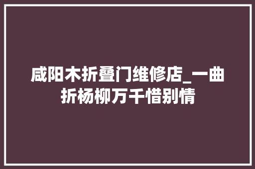 咸阳木折叠门维修店_一曲折杨柳万千惜别情
