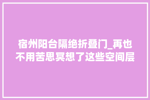 宿州阳台隔绝折叠门_再也不用苦思冥想了这些空间层次感设计打造一个高级舒适的家