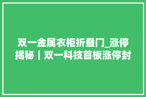 双一金属衣柜折叠门_涨停揭秘｜双一科技首板涨停封板资金184153万元