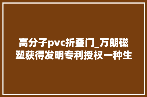 高分子pvc折叠门_万朗磁塑获得发明专利授权一种生物基复合增塑剂改性PVC冰箱门封配方及其制备方法