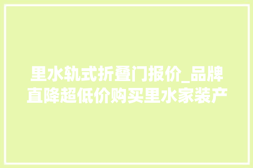 里水轨式折叠门报价_品牌直降超低价购买里水家装产品