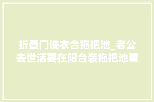 折叠门洗衣台拖把池_老公去世活要在阳台装拖把池看完效果后我决定闭嘴了